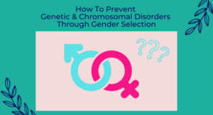 How To Prevent Genetic & Chromosomal Disorders Through Gender Selection